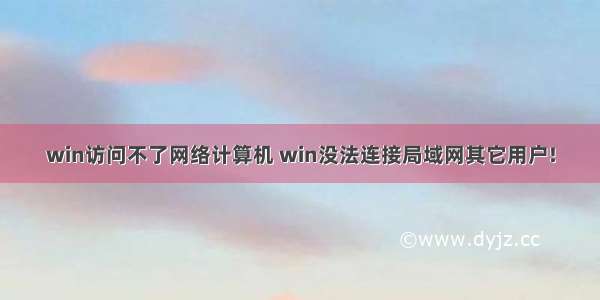 win访问不了网络计算机 win没法连接局域网其它用户!