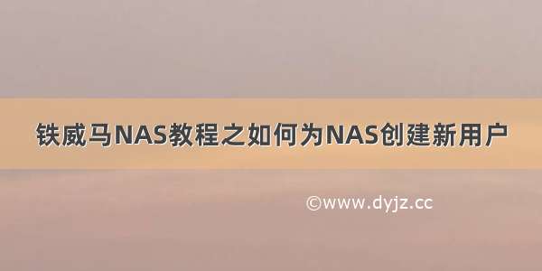 铁威马NAS教程之如何为NAS创建新用户