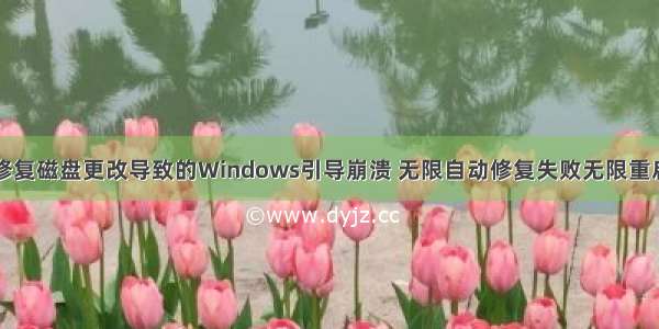 修复磁盘更改导致的Windows引导崩溃 无限自动修复失败无限重启