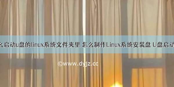 怎么启动u盘的linux系统文件夹里 怎么制作Linux系统安装盘 U盘启动盘