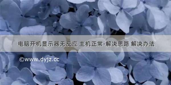 电脑开机显示器无反应 主机正常-解决思路 解决办法