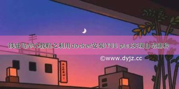 铁威马NAS教程之利用docker安装IYUU plus实现自动辅种