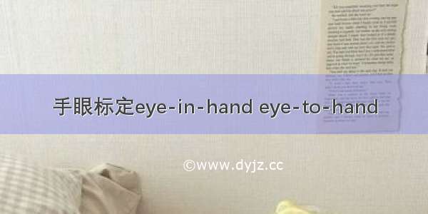 手眼标定eye-in-hand eye-to-hand