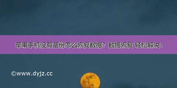 苹果手机没有备份怎么恢复数据？数据恢复 轻松解决！