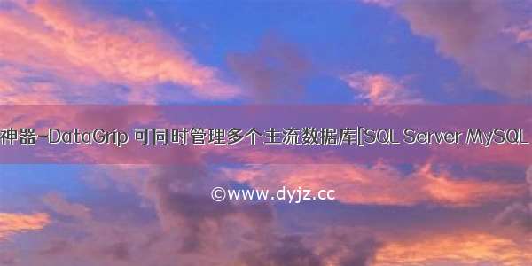 数据库管理工具神器-DataGrip 可同时管理多个主流数据库[SQL Server MySQL Oracle等]连接