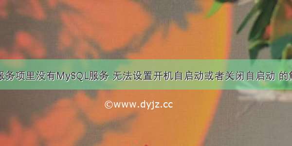 计算机服务项里没有MySQL服务 无法设置开机自启动或者关闭自启动 的解决办法