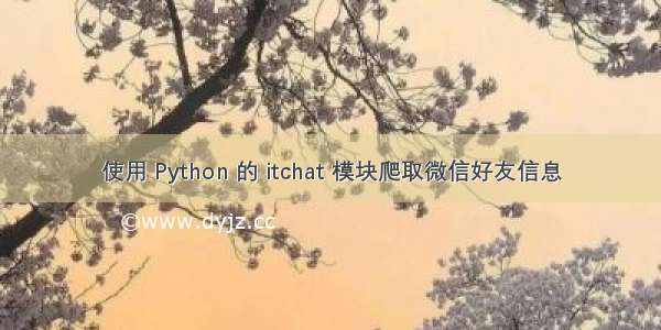 使用 Python 的 itchat 模块爬取微信好友信息