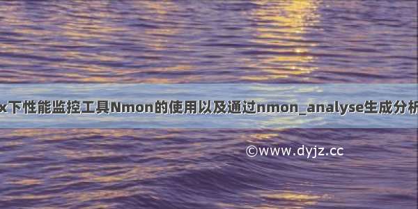 linux下性能监控工具Nmon的使用以及通过nmon_analyse生成分析报表