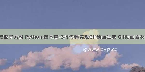 python动态粒子素材 Python 技术篇-3行代码实现Gif动画生成 Gif动画素材获取方法...