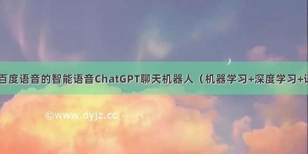 基于Python+百度语音的智能语音ChatGPT聊天机器人（机器学习+深度学习+语义识别）含全