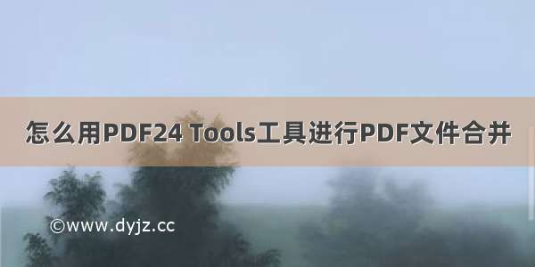 怎么用PDF24 Tools工具进行PDF文件合并