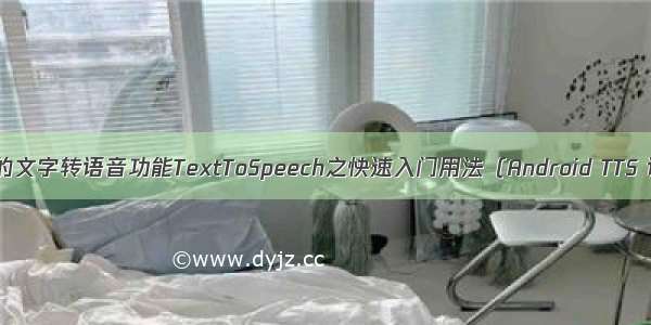 Android中提供的文字转语音功能TextToSpeech之快速入门用法（Android TTS 语音合成播报）