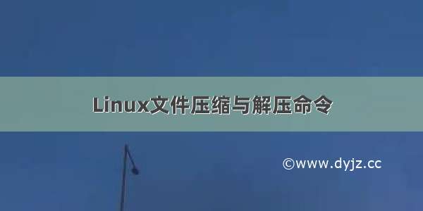 Linux文件压缩与解压命令