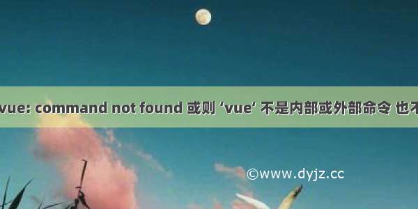 bash: vue: command not found 或则 ‘vue‘ 不是内部或外部命令 也不是可运