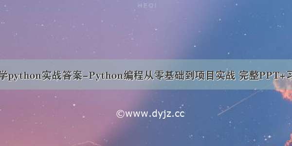 零基础学python实战答案-Python编程从零基础到项目实战 完整PPT+习题答案