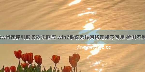 win7不显示wifi连接到服务器未响应 win7系统无线网络连接不可用 检测不到无线网络该