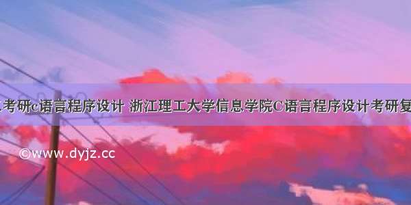 浙江理工考研c语言程序设计 浙江理工大学信息学院C语言程序设计考研复试题库...