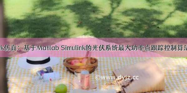 Simulink仿真：基于Matlab Simulink的光伏系统最大功率点跟踪控制算法研究