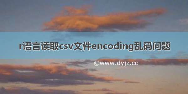 r语言读取csv文件encoding乱码问题