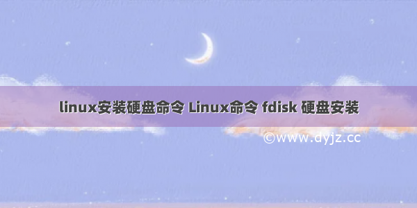 linux安装硬盘命令 Linux命令 fdisk 硬盘安装