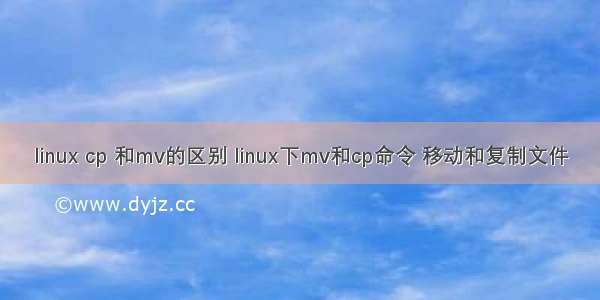 linux cp 和mv的区别 linux下mv和cp命令 移动和复制文件