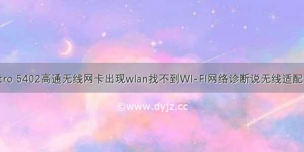 戴尔笔记本vostro 5402高通无线网卡出现wlan找不到WI-FI网络诊断说无线适配器或接入点问题