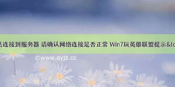 这台计算机无法连接到服务器 请确认网络连接是否正常 Win7玩英雄联盟提示“无法连接