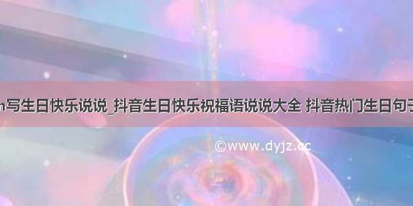 用python写生日快乐说说_抖音生日快乐祝福语说说大全 抖音热门生日句子致自己...