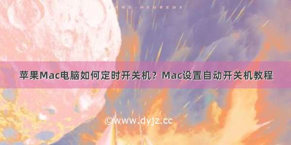 苹果Mac电脑如何定时开关机？Mac设置自动开关机教程