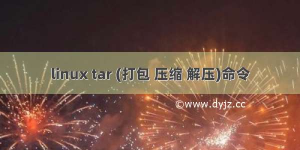 linux tar (打包 压缩 解压)命令