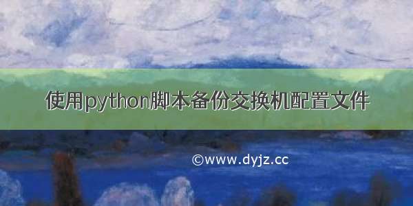 使用python脚本备份交换机配置文件