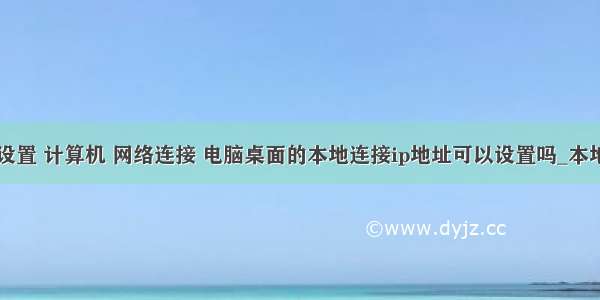 桌面怎么设置 计算机 网络连接 电脑桌面的本地连接ip地址可以设置吗_本地连接ip地