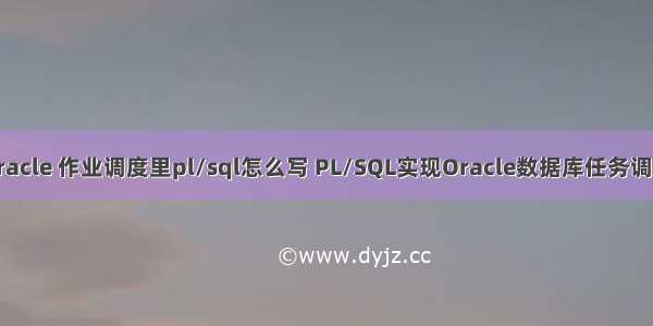 oracle 作业调度里pl/sql怎么写 PL/SQL实现Oracle数据库任务调度