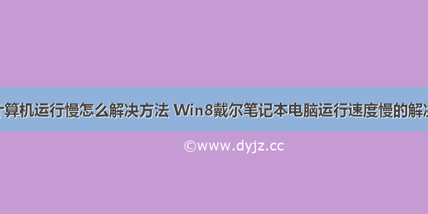 dell计算机运行慢怎么解决方法 Win8戴尔笔记本电脑运行速度慢的解决方法