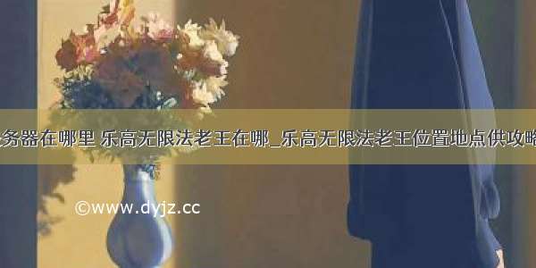 乐高无限的服务器在哪里 乐高无限法老王在哪_乐高无限法老王位置地点供攻略_玩游戏网...