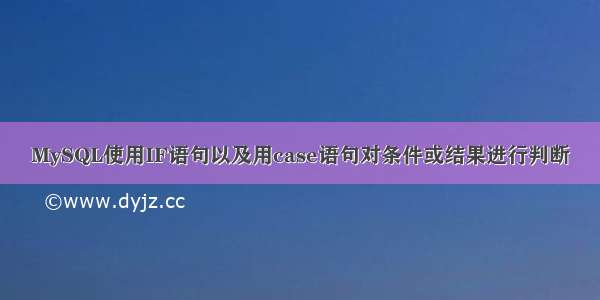 MySQL使用IF语句以及用case语句对条件或结果进行判断