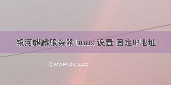 银河麒麟服务器 linux 设置 固定IP地址