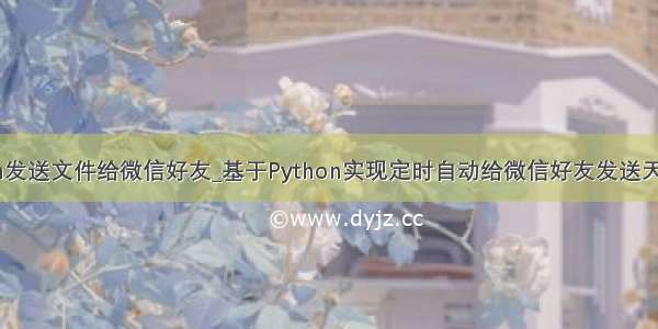 python发送文件给微信好友_基于Python实现定时自动给微信好友发送天气预报