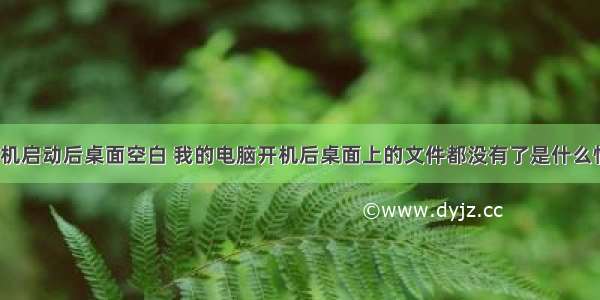 计算机启动后桌面空白 我的电脑开机后桌面上的文件都没有了是什么情况？