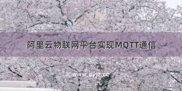 阿里云物联网平台实现MQTT通信