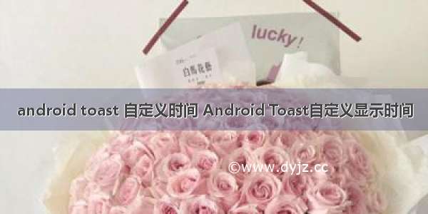 android toast 自定义时间 Android Toast自定义显示时间