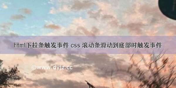 html下拉条触发事件 css 滚动条滑动到底部时触发事件