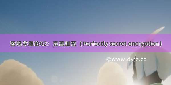 密码学理论02：完善加密（Perfectly secret encryption）