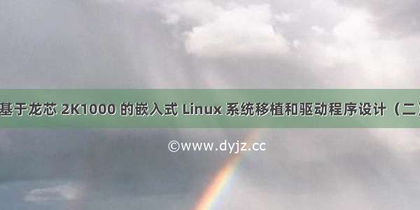 基于龙芯 2K1000 的嵌入式 Linux 系统移植和驱动程序设计（二）