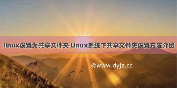 linux设置为共享文件夹 Linux系统下共享文件夹设置方法介绍