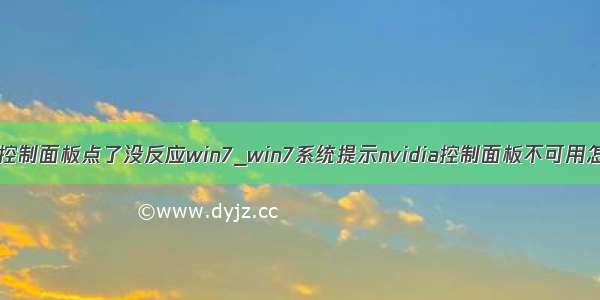 nvidia控制面板点了没反应win7_win7系统提示nvidia控制面板不可用怎么办