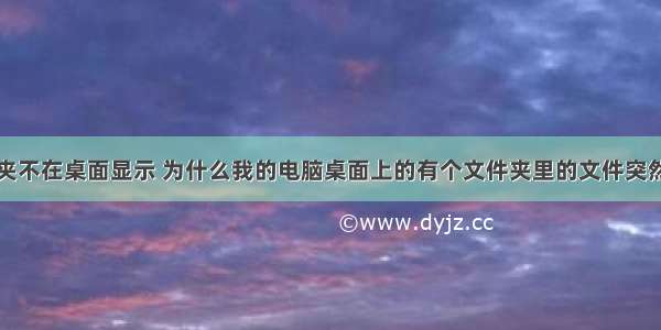 计算机文件夹不在桌面显示 为什么我的电脑桌面上的有个文件夹里的文件突然不见了呢...