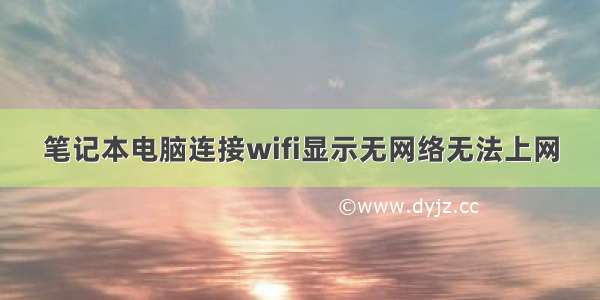 笔记本电脑连接wifi显示无网络无法上网