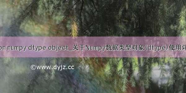 python numpy dtype object_关于Numpy数据类型对象(dtype)使用详解