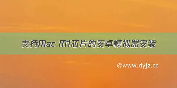 支持Mac M1芯片的安卓模拟器安装